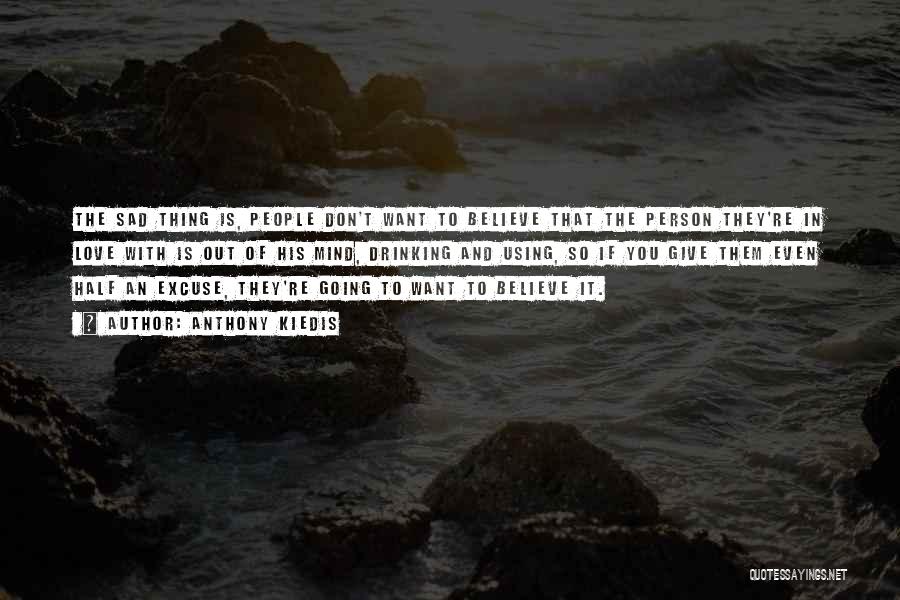 Anthony Kiedis Quotes: The Sad Thing Is, People Don't Want To Believe That The Person They're In Love With Is Out Of His