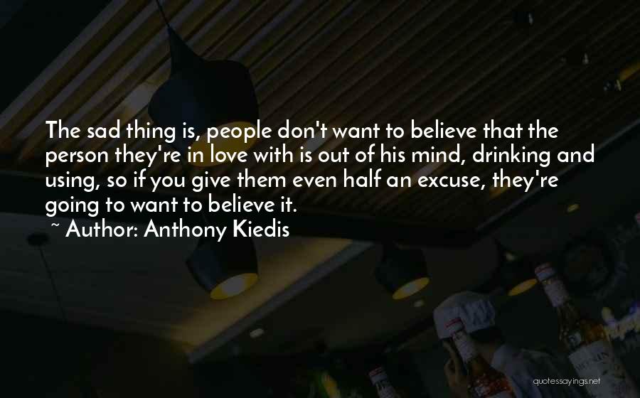 Anthony Kiedis Quotes: The Sad Thing Is, People Don't Want To Believe That The Person They're In Love With Is Out Of His