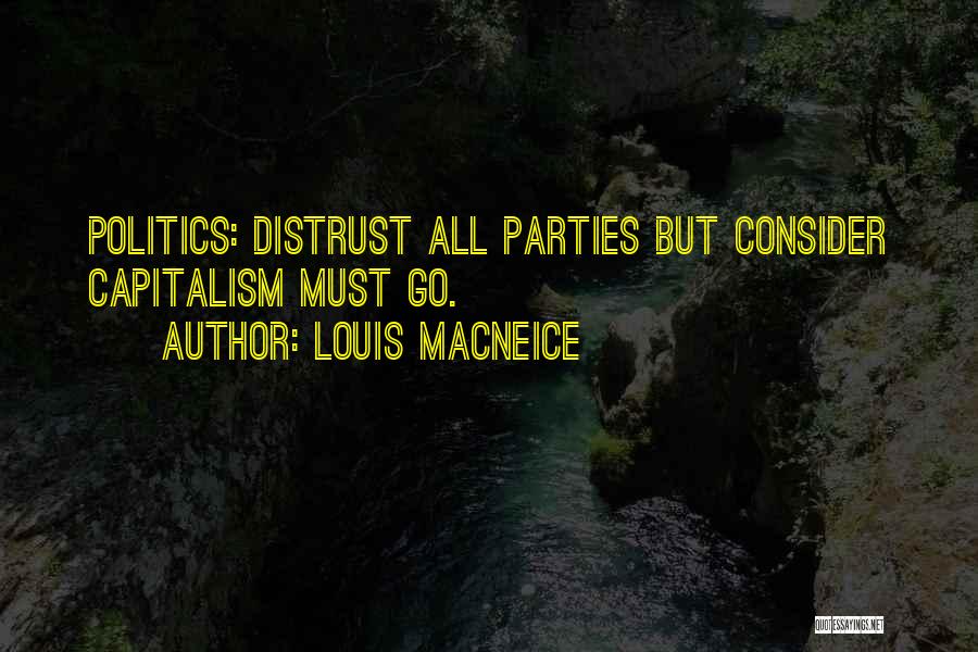 Louis MacNeice Quotes: Politics: Distrust All Parties But Consider Capitalism Must Go.