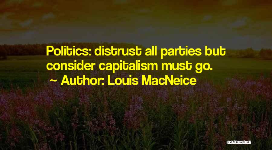 Louis MacNeice Quotes: Politics: Distrust All Parties But Consider Capitalism Must Go.