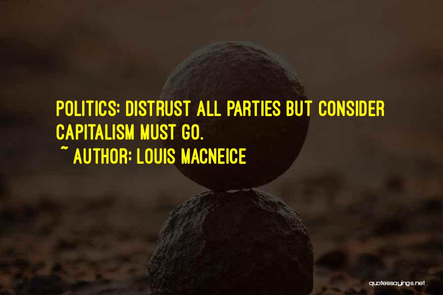 Louis MacNeice Quotes: Politics: Distrust All Parties But Consider Capitalism Must Go.