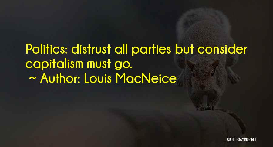 Louis MacNeice Quotes: Politics: Distrust All Parties But Consider Capitalism Must Go.