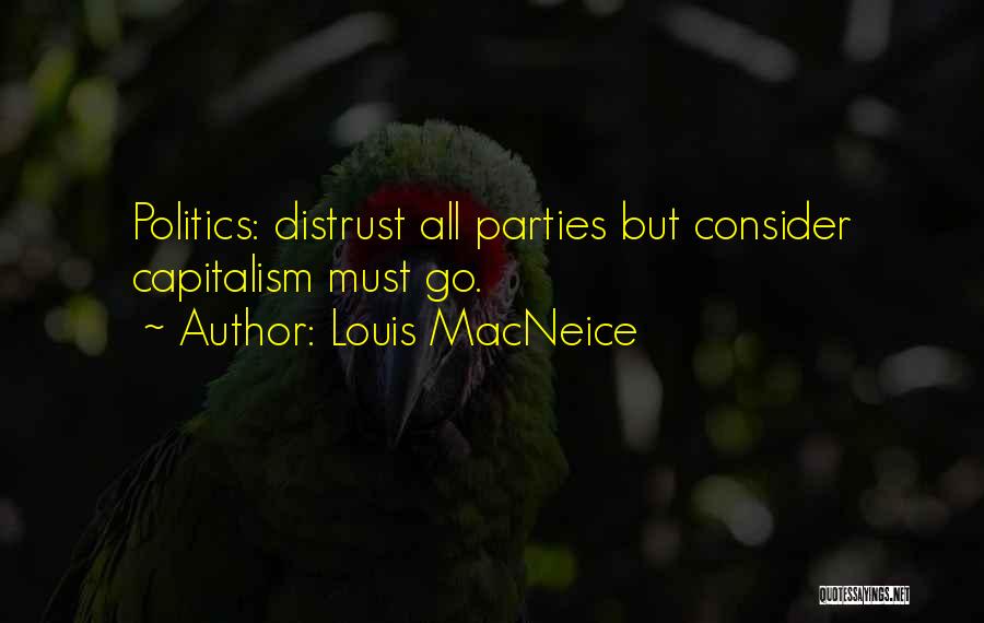 Louis MacNeice Quotes: Politics: Distrust All Parties But Consider Capitalism Must Go.