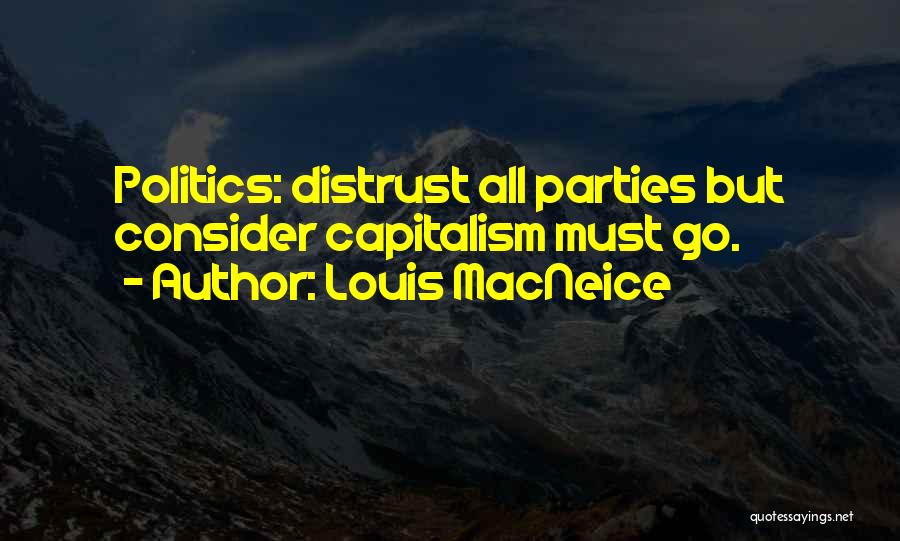 Louis MacNeice Quotes: Politics: Distrust All Parties But Consider Capitalism Must Go.