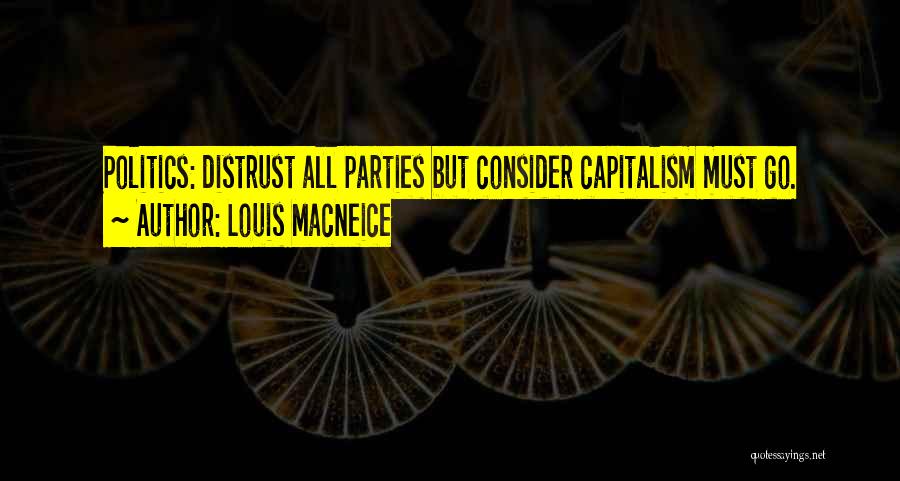 Louis MacNeice Quotes: Politics: Distrust All Parties But Consider Capitalism Must Go.