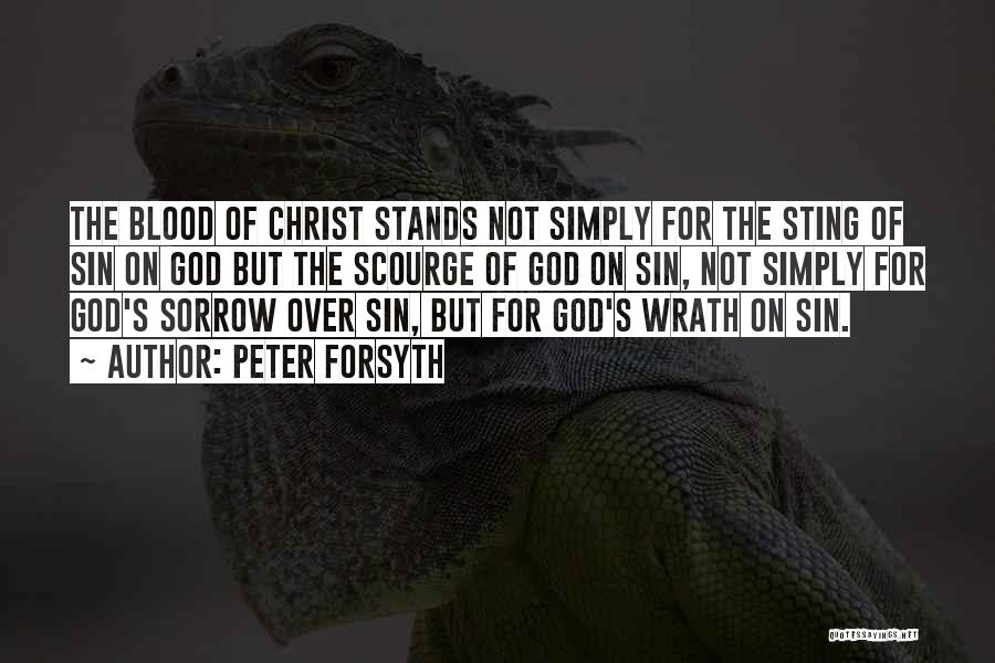 Peter Forsyth Quotes: The Blood Of Christ Stands Not Simply For The Sting Of Sin On God But The Scourge Of God On