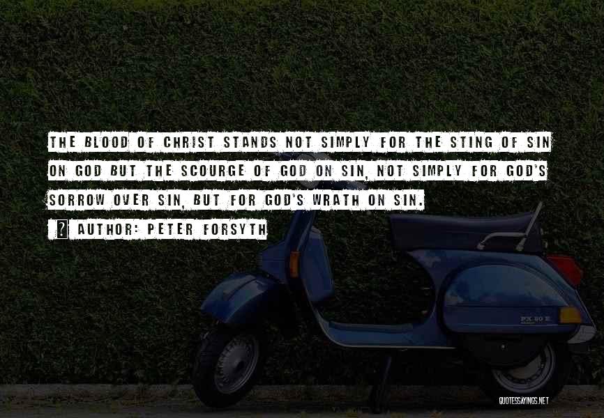 Peter Forsyth Quotes: The Blood Of Christ Stands Not Simply For The Sting Of Sin On God But The Scourge Of God On