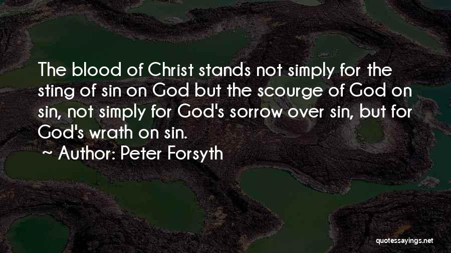 Peter Forsyth Quotes: The Blood Of Christ Stands Not Simply For The Sting Of Sin On God But The Scourge Of God On