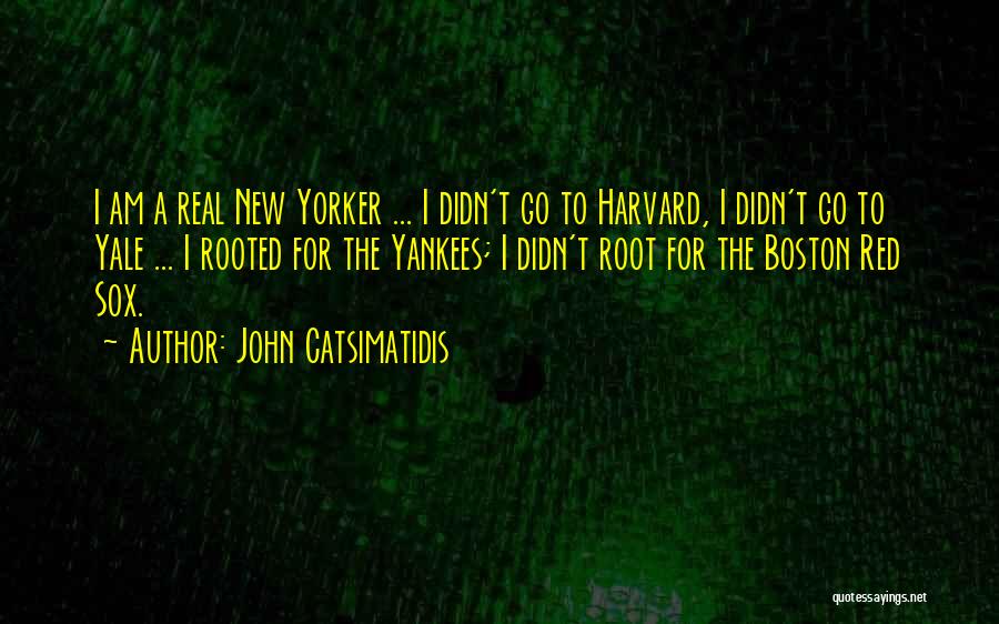 John Catsimatidis Quotes: I Am A Real New Yorker ... I Didn't Go To Harvard, I Didn't Go To Yale ... I Rooted