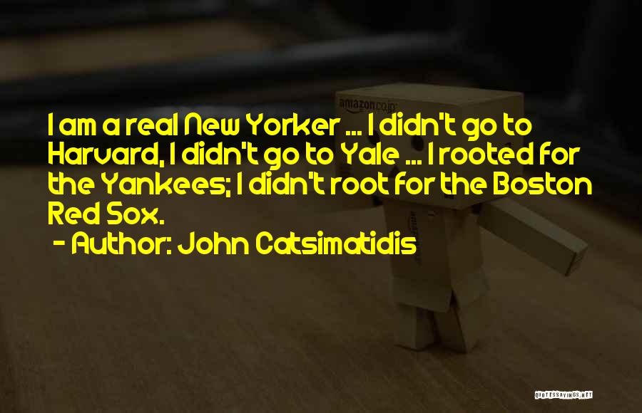 John Catsimatidis Quotes: I Am A Real New Yorker ... I Didn't Go To Harvard, I Didn't Go To Yale ... I Rooted