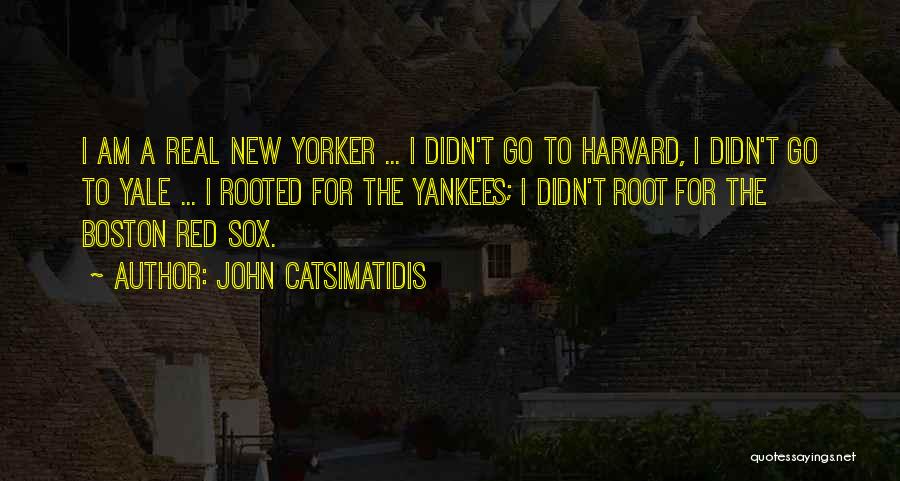 John Catsimatidis Quotes: I Am A Real New Yorker ... I Didn't Go To Harvard, I Didn't Go To Yale ... I Rooted