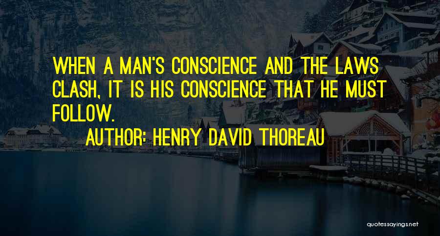 Henry David Thoreau Quotes: When A Man's Conscience And The Laws Clash, It Is His Conscience That He Must Follow.