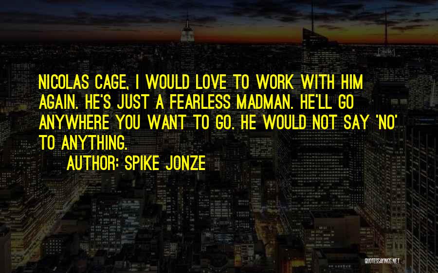 Spike Jonze Quotes: Nicolas Cage, I Would Love To Work With Him Again. He's Just A Fearless Madman. He'll Go Anywhere You Want