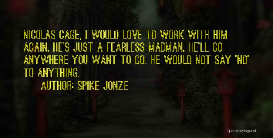 Spike Jonze Quotes: Nicolas Cage, I Would Love To Work With Him Again. He's Just A Fearless Madman. He'll Go Anywhere You Want
