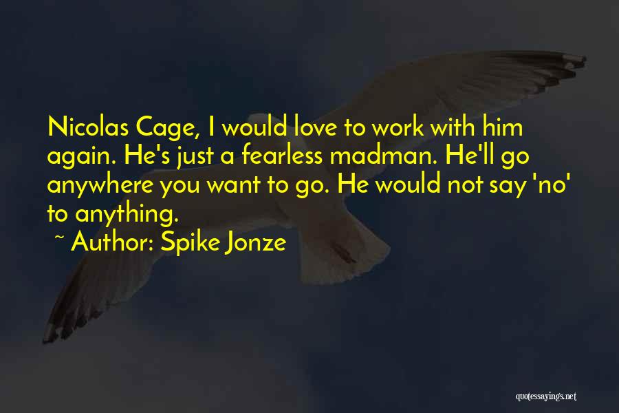 Spike Jonze Quotes: Nicolas Cage, I Would Love To Work With Him Again. He's Just A Fearless Madman. He'll Go Anywhere You Want