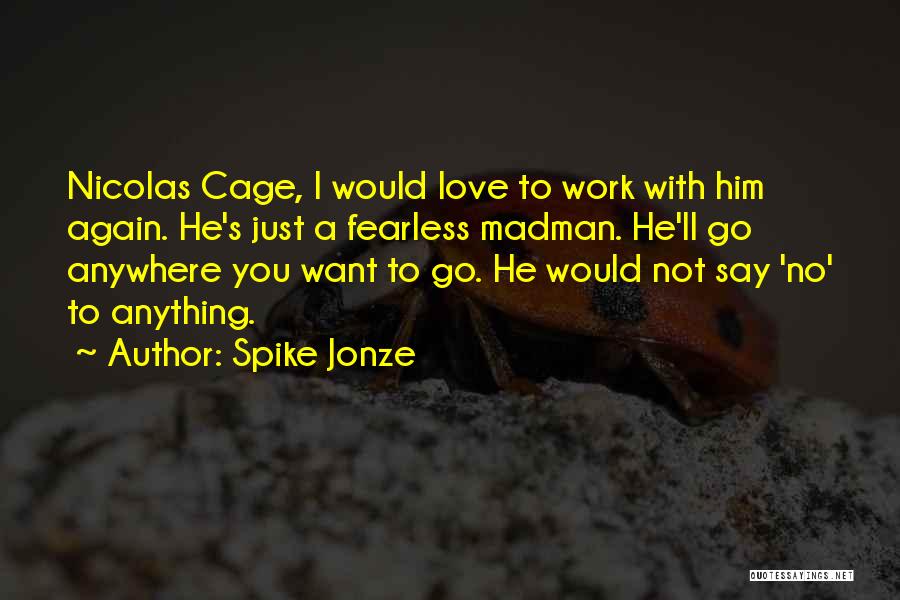 Spike Jonze Quotes: Nicolas Cage, I Would Love To Work With Him Again. He's Just A Fearless Madman. He'll Go Anywhere You Want