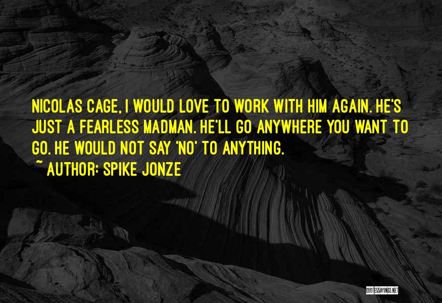 Spike Jonze Quotes: Nicolas Cage, I Would Love To Work With Him Again. He's Just A Fearless Madman. He'll Go Anywhere You Want
