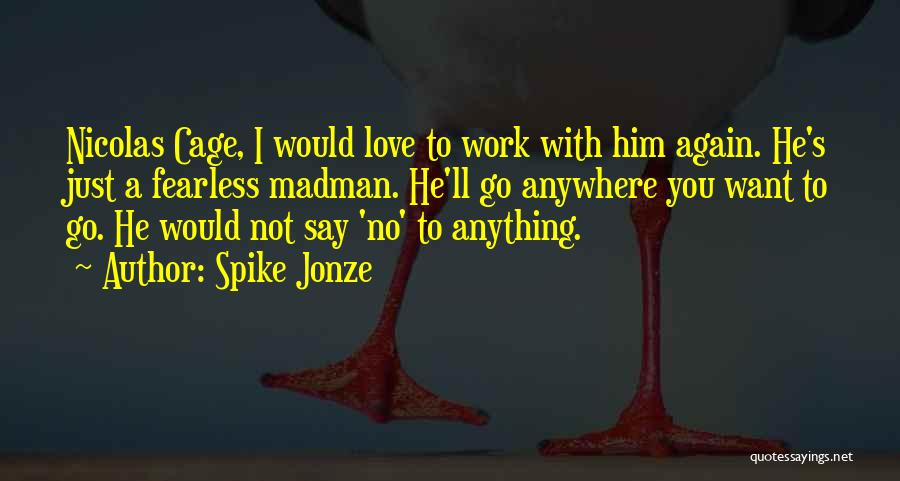 Spike Jonze Quotes: Nicolas Cage, I Would Love To Work With Him Again. He's Just A Fearless Madman. He'll Go Anywhere You Want