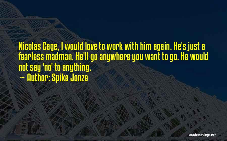 Spike Jonze Quotes: Nicolas Cage, I Would Love To Work With Him Again. He's Just A Fearless Madman. He'll Go Anywhere You Want