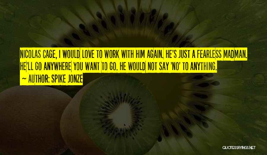 Spike Jonze Quotes: Nicolas Cage, I Would Love To Work With Him Again. He's Just A Fearless Madman. He'll Go Anywhere You Want
