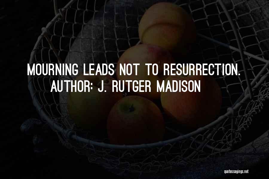 J. Rutger Madison Quotes: Mourning Leads Not To Resurrection.
