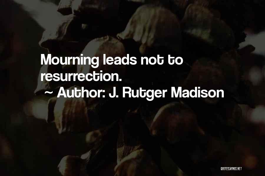 J. Rutger Madison Quotes: Mourning Leads Not To Resurrection.