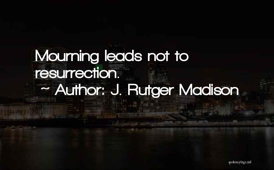 J. Rutger Madison Quotes: Mourning Leads Not To Resurrection.