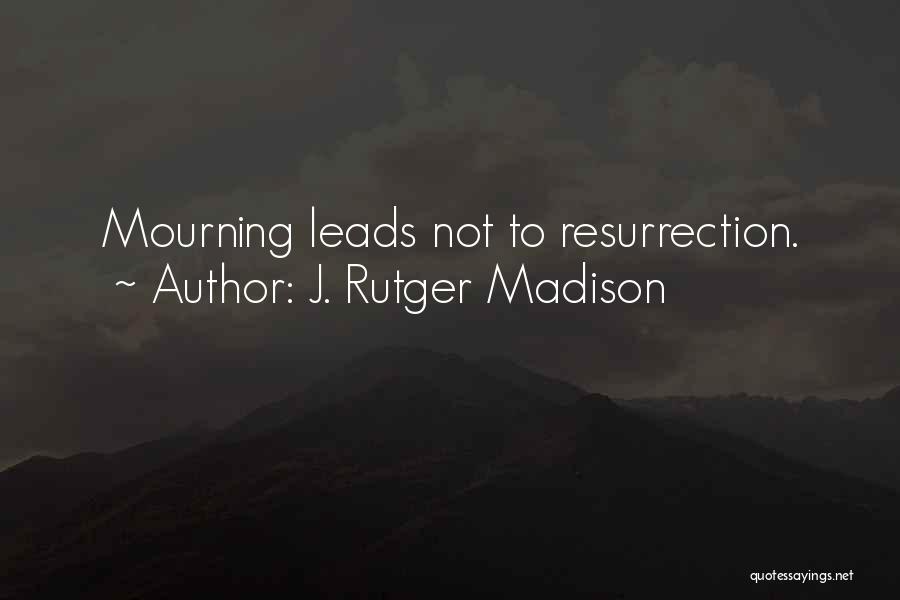 J. Rutger Madison Quotes: Mourning Leads Not To Resurrection.
