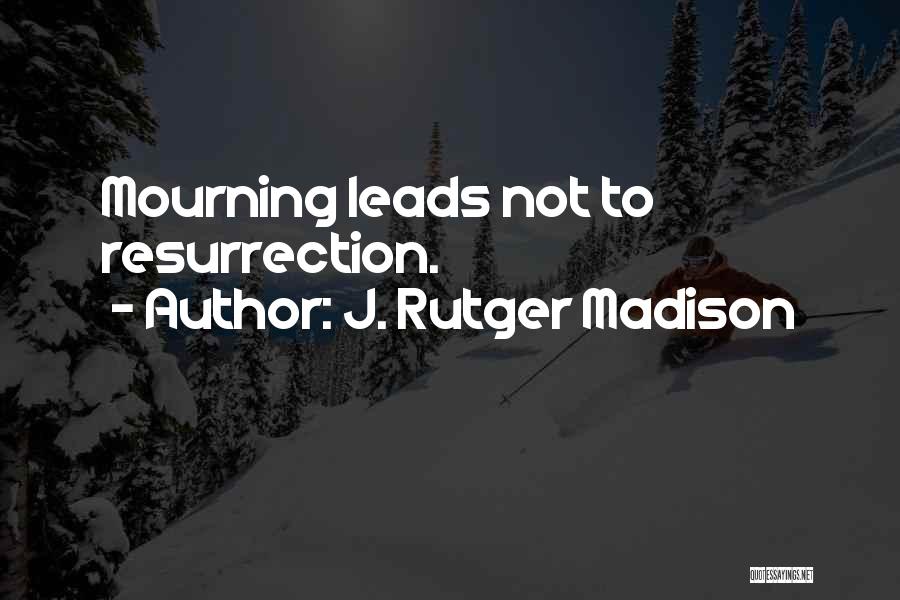 J. Rutger Madison Quotes: Mourning Leads Not To Resurrection.