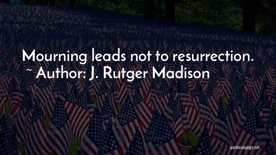 J. Rutger Madison Quotes: Mourning Leads Not To Resurrection.