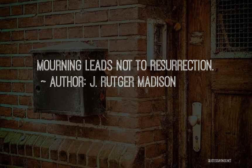J. Rutger Madison Quotes: Mourning Leads Not To Resurrection.