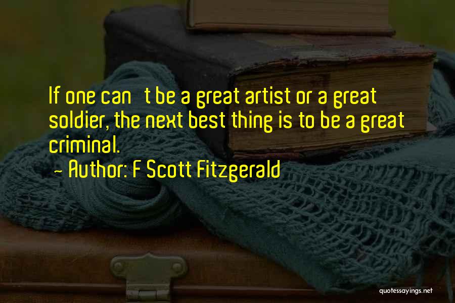 F Scott Fitzgerald Quotes: If One Can't Be A Great Artist Or A Great Soldier, The Next Best Thing Is To Be A Great