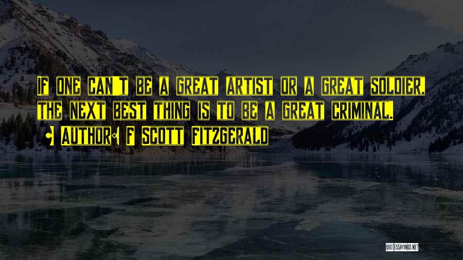 F Scott Fitzgerald Quotes: If One Can't Be A Great Artist Or A Great Soldier, The Next Best Thing Is To Be A Great