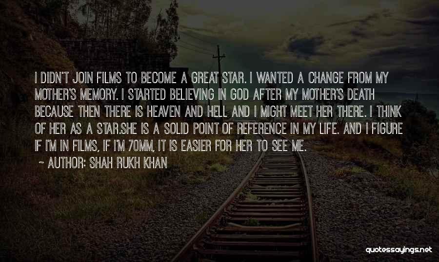 Shah Rukh Khan Quotes: I Didn't Join Films To Become A Great Star. I Wanted A Change From My Mother's Memory. I Started Believing