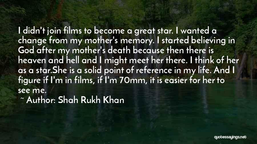 Shah Rukh Khan Quotes: I Didn't Join Films To Become A Great Star. I Wanted A Change From My Mother's Memory. I Started Believing