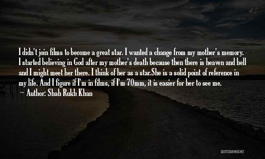 Shah Rukh Khan Quotes: I Didn't Join Films To Become A Great Star. I Wanted A Change From My Mother's Memory. I Started Believing