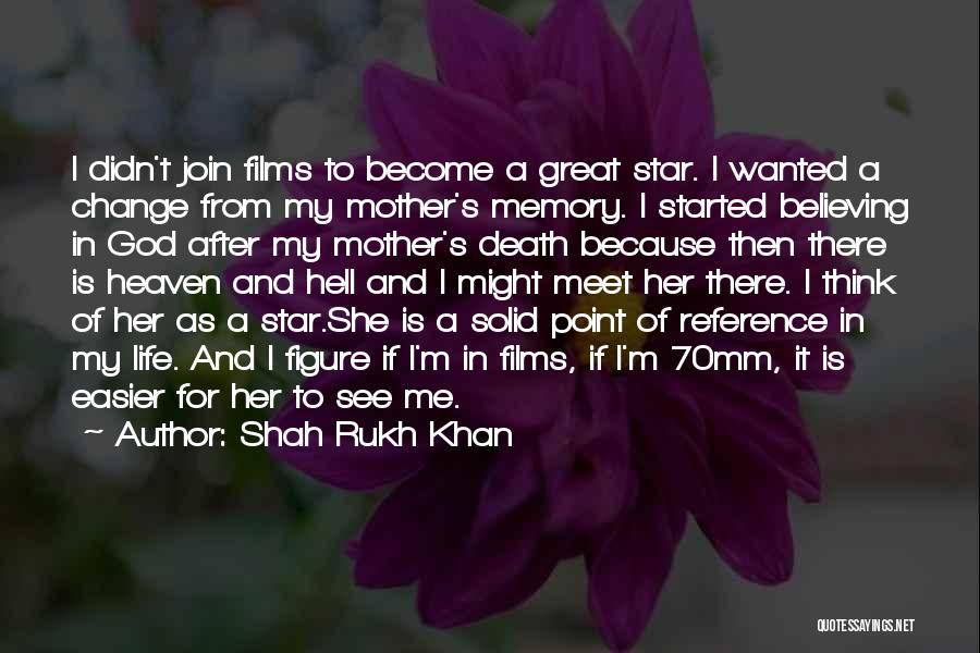 Shah Rukh Khan Quotes: I Didn't Join Films To Become A Great Star. I Wanted A Change From My Mother's Memory. I Started Believing