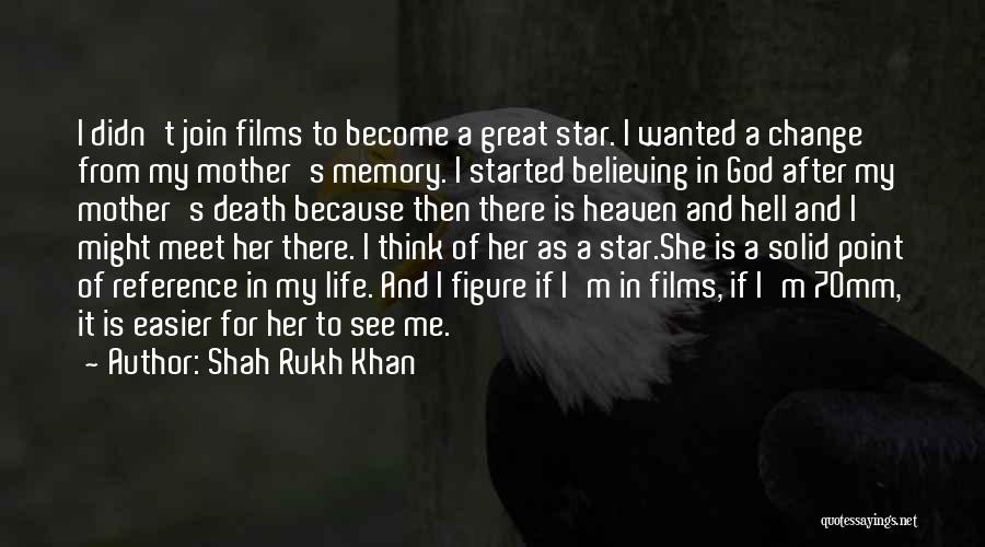 Shah Rukh Khan Quotes: I Didn't Join Films To Become A Great Star. I Wanted A Change From My Mother's Memory. I Started Believing