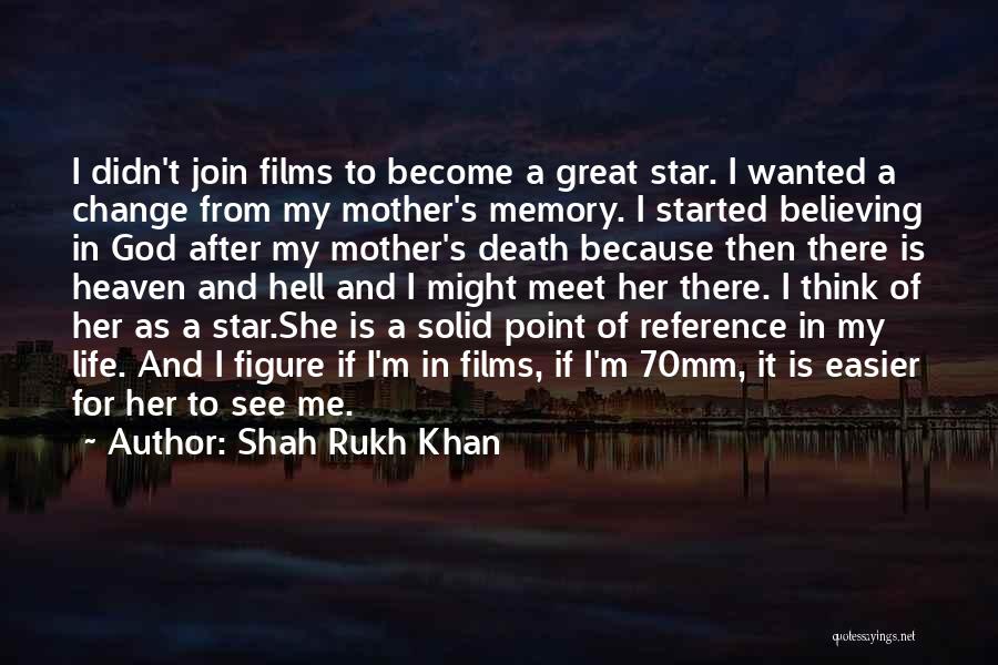 Shah Rukh Khan Quotes: I Didn't Join Films To Become A Great Star. I Wanted A Change From My Mother's Memory. I Started Believing