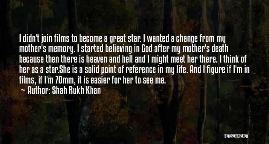 Shah Rukh Khan Quotes: I Didn't Join Films To Become A Great Star. I Wanted A Change From My Mother's Memory. I Started Believing