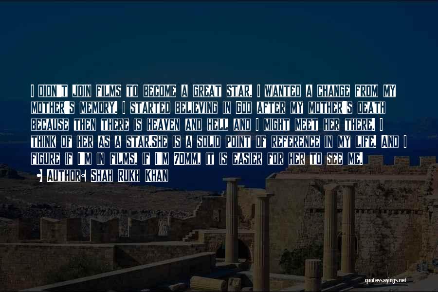 Shah Rukh Khan Quotes: I Didn't Join Films To Become A Great Star. I Wanted A Change From My Mother's Memory. I Started Believing