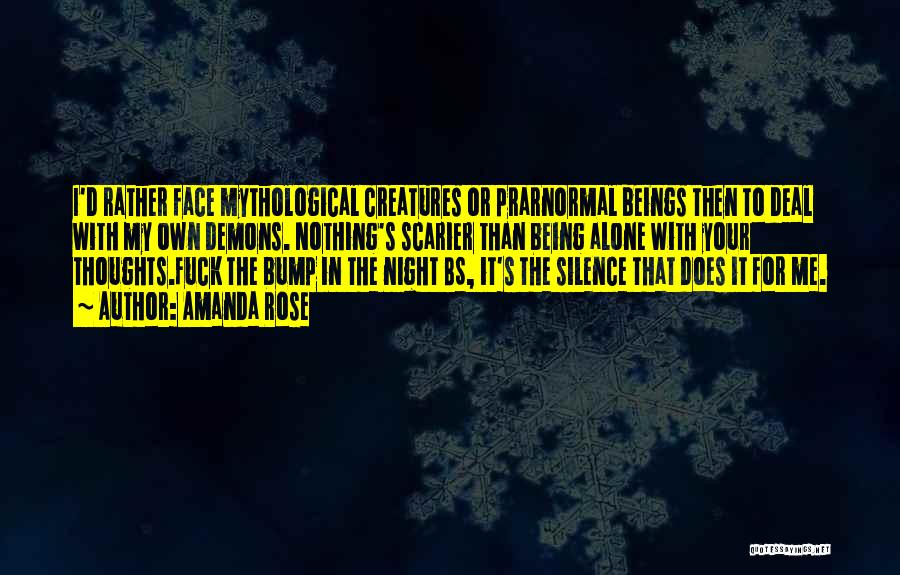 Amanda Rose Quotes: I'd Rather Face Mythological Creatures Or Prarnormal Beings Then To Deal With My Own Demons. Nothing's Scarier Than Being Alone