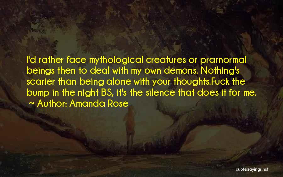 Amanda Rose Quotes: I'd Rather Face Mythological Creatures Or Prarnormal Beings Then To Deal With My Own Demons. Nothing's Scarier Than Being Alone