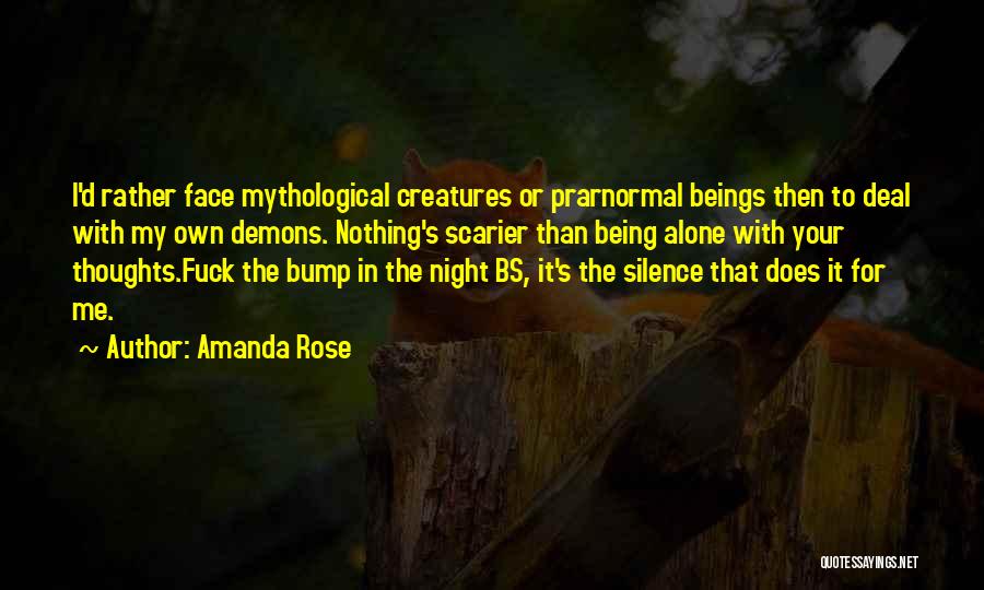 Amanda Rose Quotes: I'd Rather Face Mythological Creatures Or Prarnormal Beings Then To Deal With My Own Demons. Nothing's Scarier Than Being Alone