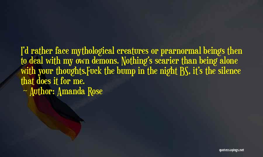 Amanda Rose Quotes: I'd Rather Face Mythological Creatures Or Prarnormal Beings Then To Deal With My Own Demons. Nothing's Scarier Than Being Alone