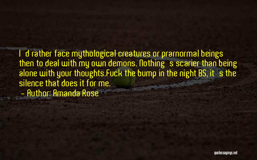 Amanda Rose Quotes: I'd Rather Face Mythological Creatures Or Prarnormal Beings Then To Deal With My Own Demons. Nothing's Scarier Than Being Alone
