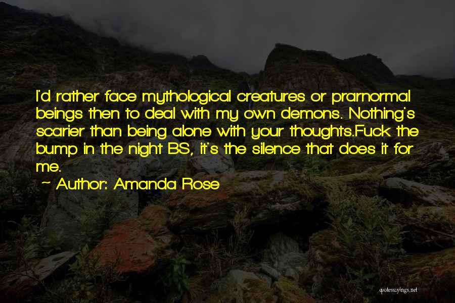 Amanda Rose Quotes: I'd Rather Face Mythological Creatures Or Prarnormal Beings Then To Deal With My Own Demons. Nothing's Scarier Than Being Alone