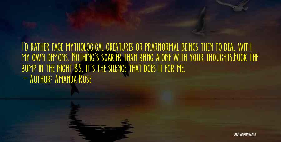 Amanda Rose Quotes: I'd Rather Face Mythological Creatures Or Prarnormal Beings Then To Deal With My Own Demons. Nothing's Scarier Than Being Alone