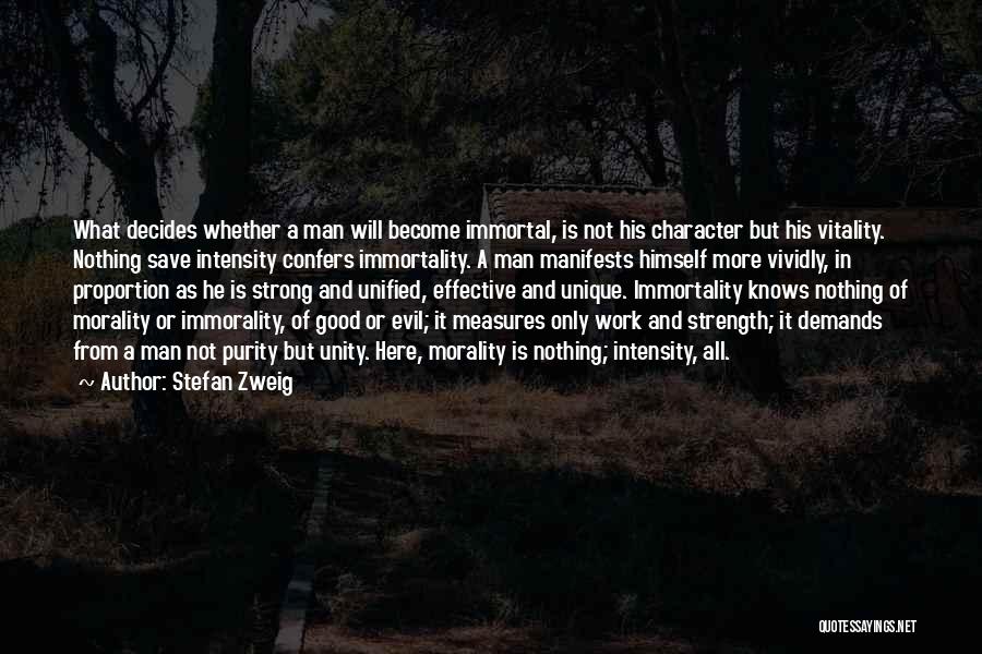 Stefan Zweig Quotes: What Decides Whether A Man Will Become Immortal, Is Not His Character But His Vitality. Nothing Save Intensity Confers Immortality.