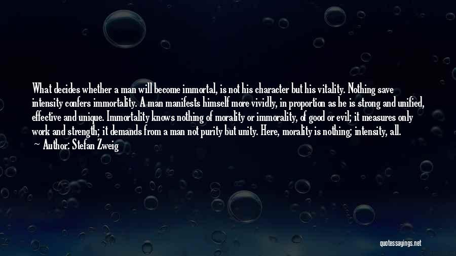 Stefan Zweig Quotes: What Decides Whether A Man Will Become Immortal, Is Not His Character But His Vitality. Nothing Save Intensity Confers Immortality.